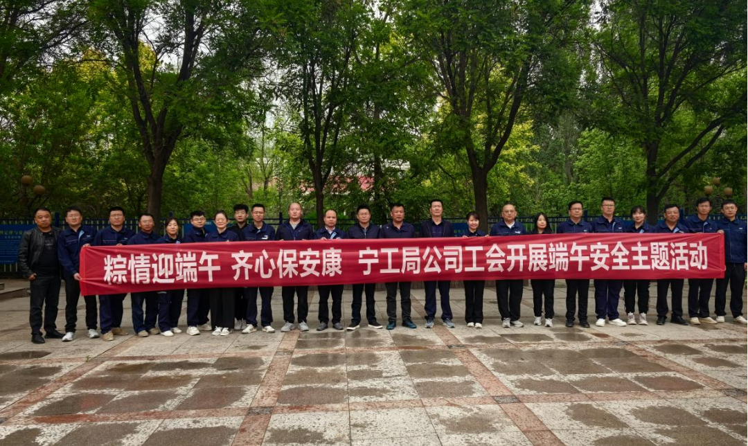 粽情迎端午 齐心保安康--宁工局公司工会开展端午安全主题活动